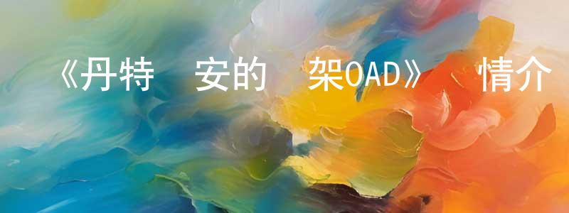 陳錫友的動漫綜藝大全,《丹特麗安的書架OAD》詳情介紹_丹特麗安的書架OADOAD在線觀看_丹特麗安的書架OAD迅雷下載_日漫